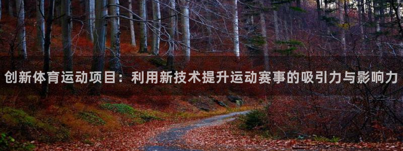 球客岛：创新体育运动项目：利用新技术提升运动赛事的吸引力与影响力